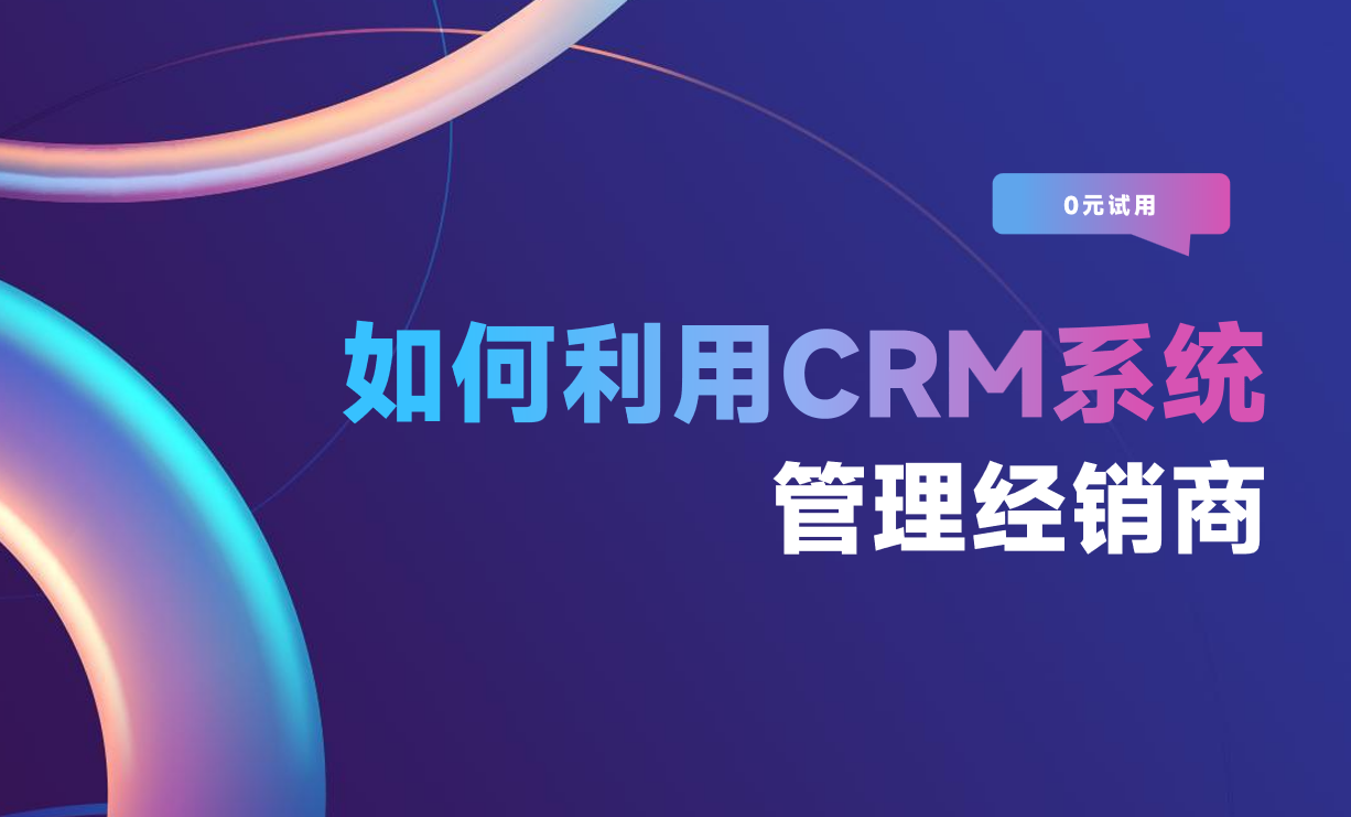 如何利用CRM系統(tǒng)管理經(jīng)銷商